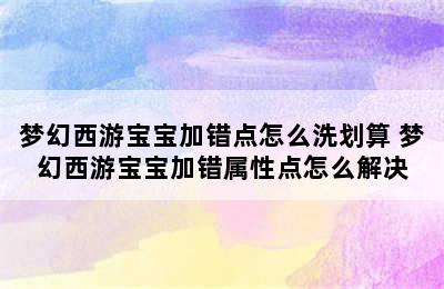 梦幻西游宝宝加错点怎么洗划算 梦幻西游宝宝加错属性点怎么解决